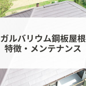 ガルバリウム鋼板屋根の特徴とメンテナンス