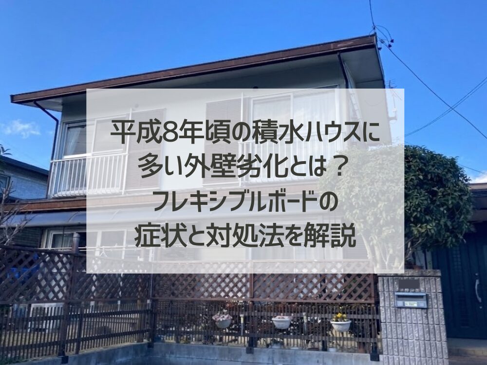 平成8年頃の積水ハウスに多い外壁劣化とは？フレキシブルボードの症状と対処法を解説