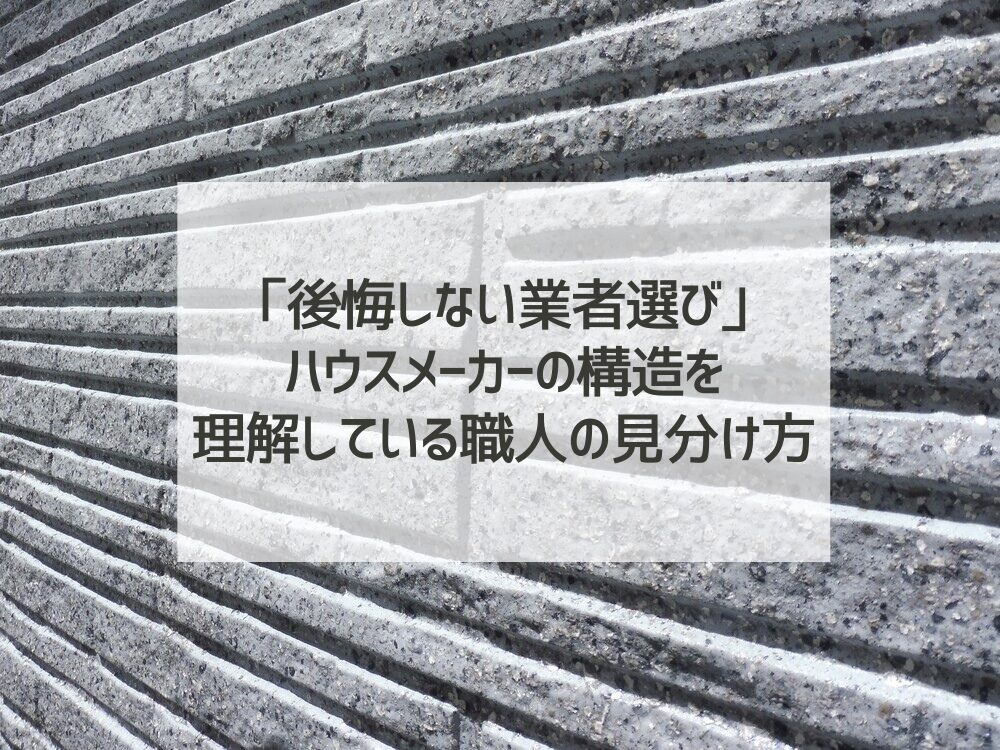 「後悔しない業者選び」ハウスメーカーの構造を理解している職人の見分け方