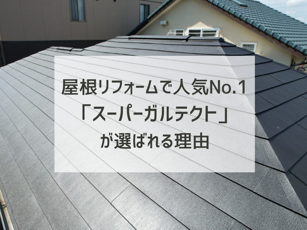 屋根リフォームで人気No.1の「スーパーガルテクト」が選ばれる理由