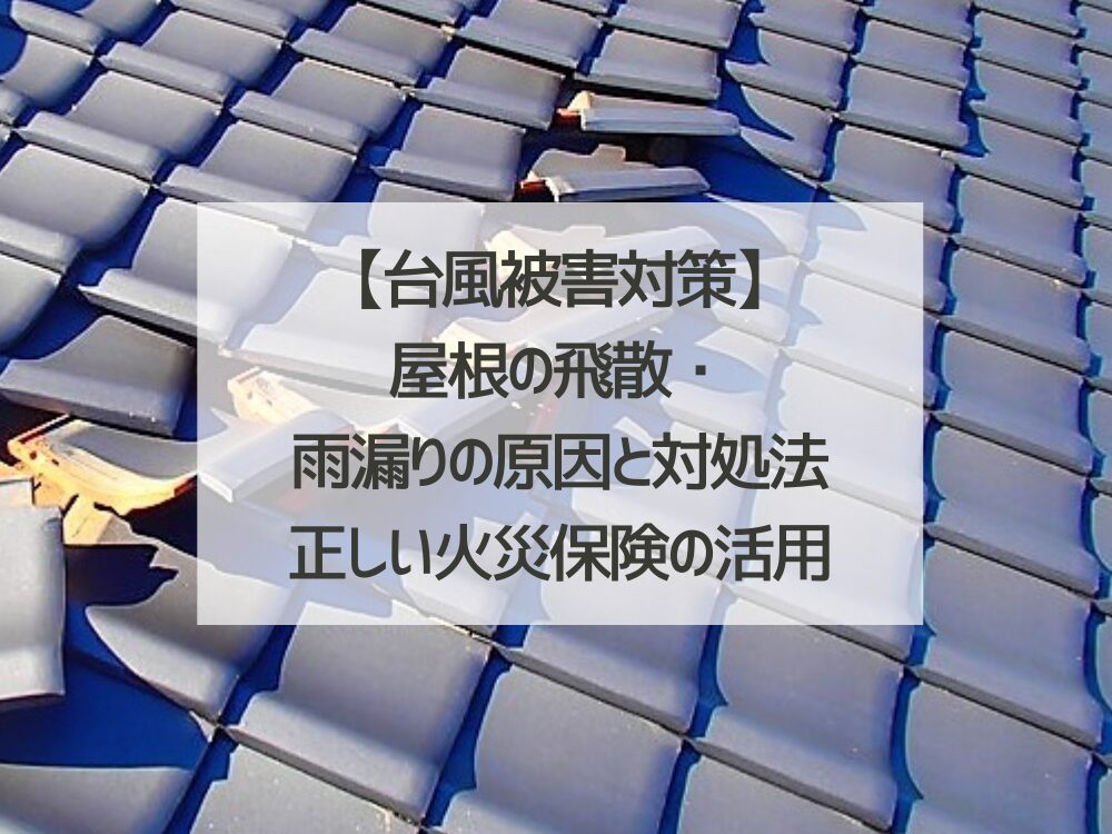 【台風被害対策】屋根の飛散・雨漏りの原因と対処法｜正しい火災保険の活用法