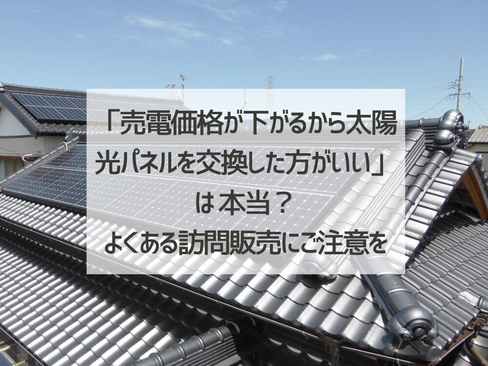 「売電価格が下がるから太陽光パネルを交換した方がいい」は本当？卒FIT後によくある訪問販売にご注意を